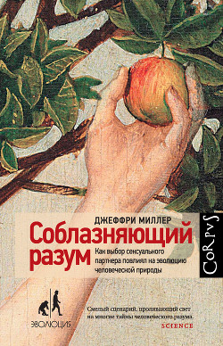 Читать книгу Соблазняющий разум. Как выбор сексуального партнера повлиял на эволюцию человеческой природы, автор Миллер Джеффри Соблазняющий разум. Как выбор сексуального партнера повлиял на эволюцию человеческой природы - Миллер Джеффри