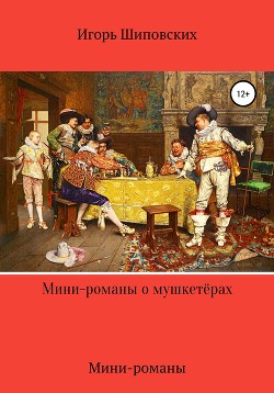 Мини-романы о мушкетёрах - Шиповских Игорь