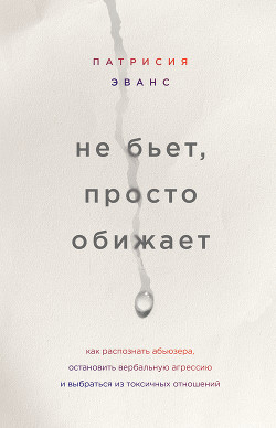 Читать книгу Не бьет, просто обижает. Как распознать абьюзера, остановить вербальную агрессию и выбраться из токс, автор Эванс Патрисия Не бьет, просто обижает. Как распознать абьюзера, остановить вербальную агрессию и выбраться из токс - Эванс Патрисия