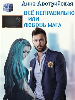 Все неправильно или любовь мага (СИ) - Австрийская Анна