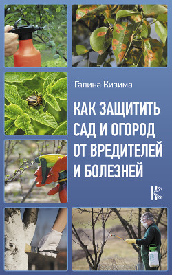Как защитить сад и огород от вредителей и болезней - Кизима Галина Александровна