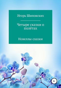 Четыре сказки о полётах - Шиповских Игорь