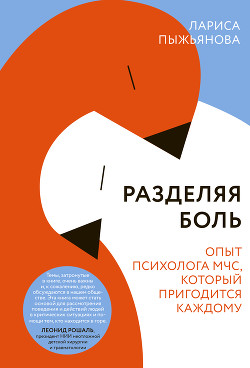 Читать книгу Разделяя боль. Опыт психолога МЧС, который пригодится каждому, автор Пыжьянова Лариса Разделяя боль. Опыт психолога МЧС, который пригодится каждому - Пыжьянова Лариса