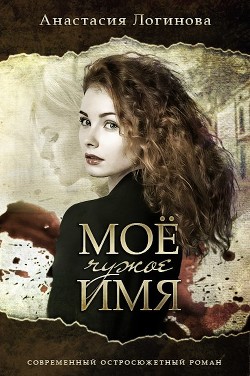 Читать книгу Мое чужое имя (СИ), автор Логинова Анастасия Мое чужое имя (СИ) - Логинова Анастасия