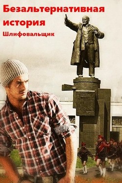 Безальтернативная история (СИ) - "Шлифовальщик"