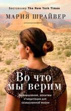 Читать книгу Во что мы верим. Размышления, молитвы и медитации для осмысленной жизни, автор Шрайвер Мария Во что мы верим. Размышления, молитвы и медитации для осмысленной жизни - Шрайвер Мария