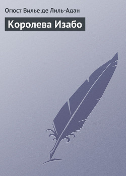 Королева Изабо - Вилье де Лиль-Адан Филипп Огюст Матиас