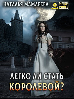 Легко ли стать королевой? (СИ) - Мамлеева Наталья