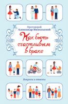 Читать книгу Как быть счастливым в браке. Вопросы и ответы, автор Никольский Александр Константинович Как быть счастливым в браке. Вопросы и ответы - Никольский Александр Константинович