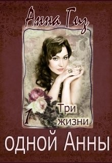 Три жизни одной Анны (СИ) - Гиз Анна