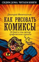 Читать книгу Как рисовать комиксы. 10 дней и ты автор графического сериала, автор Феоктистов Дмитрий Вениаминович Как рисовать комиксы. 10 дней и ты автор графического сериала - Феоктистов Дмитрий Вениаминович