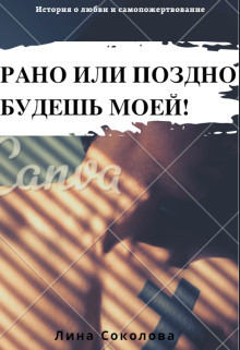 Рано или поздно будешь моей! (СИ) - Соколова Лина