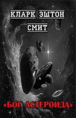 Читать книгу Бог астероида (ЛП), автор Смит Кларк Эштон Бог астероида (ЛП) - Смит Кларк Эштон