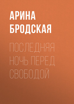 Последняя ночь перед свободой (СИ) - Бродская Арина