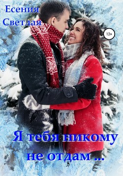 Читать книгу Я тебя никому не отдам…, автор Светлая Есения Я тебя никому не отдам… - Светлая Есения