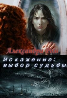 Искажение: выбор судьбы (СИ) - Ром Александра