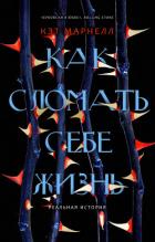 Читать книгу Как сломать себе жизнь, автор Марнелл Кэт Как сломать себе жизнь - Марнелл Кэт
