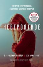 Невероятное. История преступления, в которое никто не поверил - Миллер Т. Кристиан