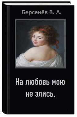 На любовь мою не злись (СИ) - Берсенёв Валентин Анатольевич "CDmarker"