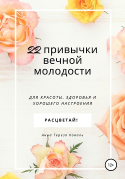 22 привычки вечной молодости. Для красоты, здоровья и хорошего настроения - Коваль Анна Тереза