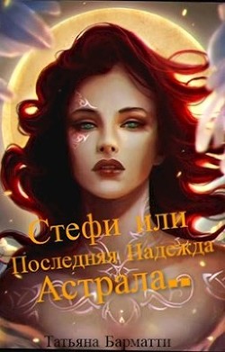 Стефи или Последняя Надежда Астрала... (СИ) - Барматти Татьяна