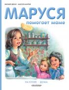 Маруся помогает маме: На кухне. Дома - Делаэ Жильбер