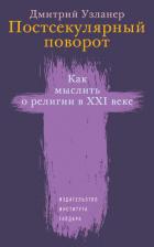 Читать книгу Постсекулярный поворот. Как мыслить о религии в XXI веке, автор Узланер Дмитрий Александрович Постсекулярный поворот. Как мыслить о религии в XXI веке - Узланер Дмитрий Александрович