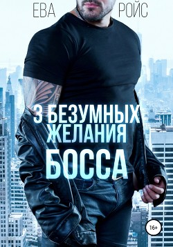 Три безумных желания босса - Ройс Ева