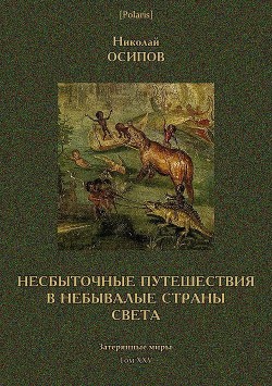 Читать книгу Несбыточные путешествия в небывалые страны света (Затерянные миры, т. XXV), автор Осипов Николай Иванович Несбыточные путешествия в небывалые страны света (Затерянные миры, т. XXV) - Осипов Николай Иванович