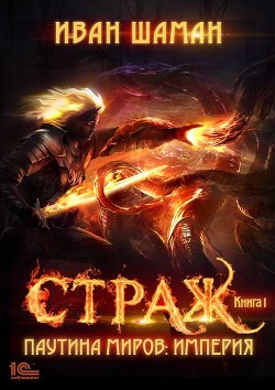 Паутина миров. Империя. Книга 1. Страж - Шаман Иван