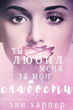 Ты любил меня за мои слабости (СИ) - Харпер Эви