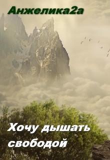 Хочу дышать свободой (СИ) - "Анжелика2А"