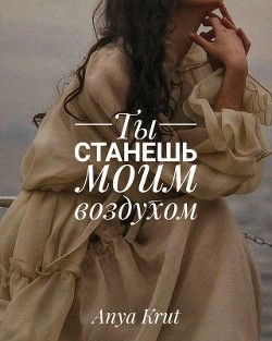 Ты станешь моим воздухом (СИ) - Крут Анна