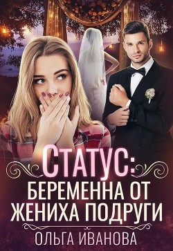 Статус: беременна от жениха подруги (СИ) - Иванова Ольга Владимировна