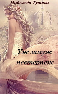 Уж замуж невтерпеж (СИ) - Тутова Надежда "Mihoshi"