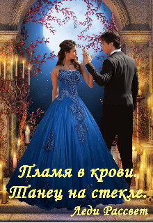 Пламя в крови. Танец на стекле (СИ) - "Леди Рассвет"
