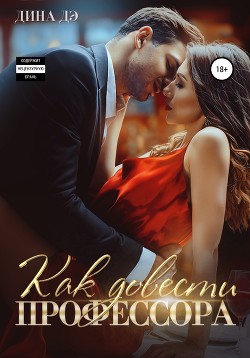 Читать книгу Как довести профессора, автор Дина Дэ Как довести профессора - Дина Дэ