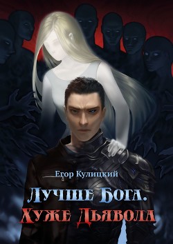 Лучше Бога. Хуже Дьявола Том 1 Книга 3 (СИ) - Кулицкий Егор