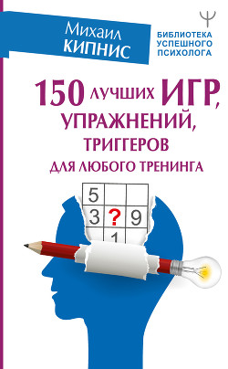 150 лучших игр, упражнений, триггеров для любого тренинга - Кипнис Михаил