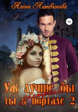 Уж лучше бы застряла ты в портале! Книга 2 (СИ) - Литвинова Алена