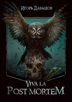 Viva la Post Mortem или Слава Послесмертью (СИ) - Давыдов Игорь