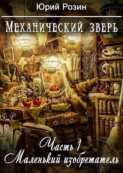 Механический зверь. Маленький изобретатель (СИ) - Розин Юрий