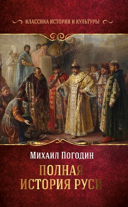 Читать книгу Полная история Руси, автор Погодин Михаил Петрович Полная история Руси - Погодин Михаил Петрович