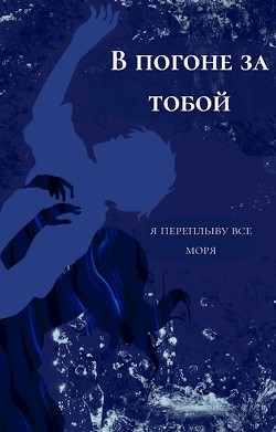 В погоне за тобой я переплыву все моря (СИ) - "Holname"