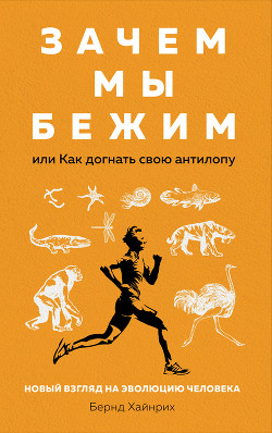 Читать книгу Зачем мы бежим, или Как догнать свою антилопу. Новый взгляд на эволюцию человека, автор Хайнрих Берндт Зачем мы бежим, или Как догнать свою антилопу. Новый взгляд на эволюцию человека - Хайнрих Берндт