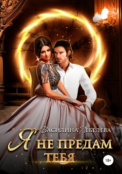 Я не предам тебя - Лебедева Василина
