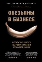 Обезьяны в бизнесе. Как запускать проекты по лучшим стратегиям Кремниевой долины - Мартинес Антонио Гарсиа