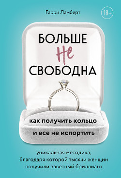 Читать книгу Больше не свободна. Как получить кольцо и все не испортить, автор Ламберт Гарри Больше не свободна. Как получить кольцо и все не испортить - Ламберт Гарри