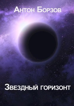 Читать книгу Звездный горизонт (СИ), автор Борзов Антон Звездный горизонт (СИ) - Борзов Антон