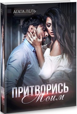 Притворись моим (СИ) - Лель Агата